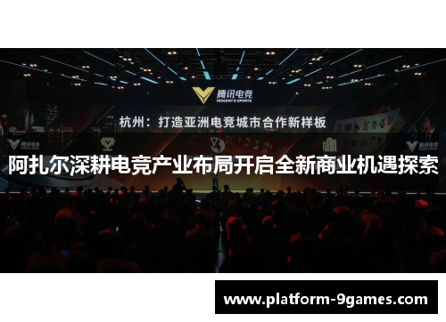 阿扎尔深耕电竞产业布局开启全新商业机遇探索 阿扎尔深耕电竞产业布局开启全新商业机遇探索