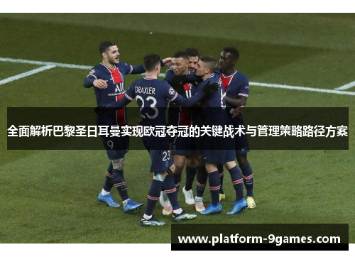 全面解析巴黎圣日耳曼实现欧冠夺冠的关键战术与管理策略路径方案