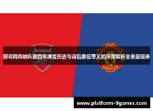 探寻阿森纳队徽百年演变历史与背后象征意义的深度解析全景呈现录