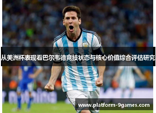 从美洲杯表现看巴尔韦德竞技状态与核心价值综合评估研究 从美洲杯表现看巴尔韦德竞技状态与核心价值综合评估研究