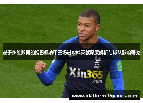 基于多维数据的姆巴佩法甲赛场进攻端贡献深度解析与球队影响研究 基于多维数据的姆巴佩法甲赛场进攻端贡献深度解析与球队影响研究