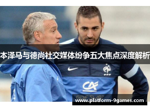 本泽马与德尚社交媒体纷争五大焦点深度解析