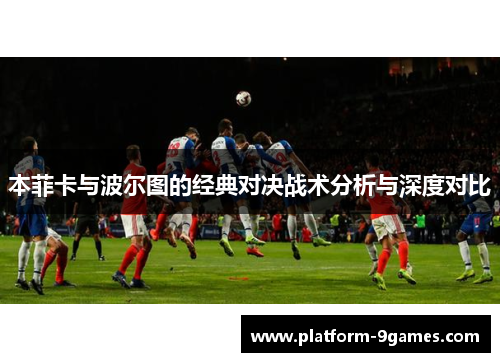 本菲卡与波尔图的经典对决战术分析与深度对比